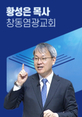 [말씀] 황성은 목사(창동염광교회)