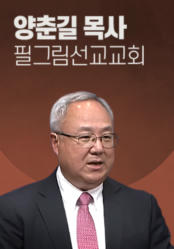 [말씀] 양춘길 목사(필그림선교교회)