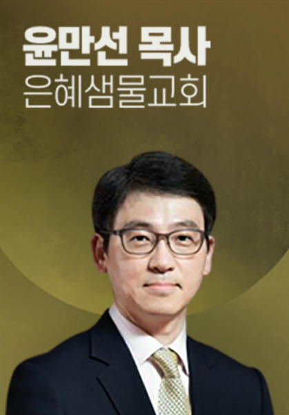 [말씀] 윤만선 목사(은혜샘물교회)