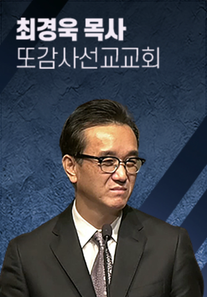 [말씀] 최경욱 목사(또감사선교교회)