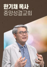 [말씀] 한기채 목사(중앙성결교회)