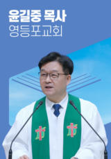 [말씀] 윤길중 목사(영등포교회)