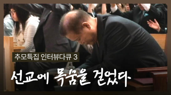 4편 [추모특집 인터뷰다큐 3] 선교에 목숨을 걸었다
