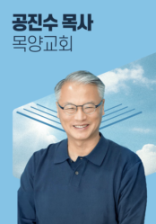 [말씀] 공진수 목사(목양교회)