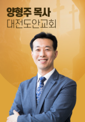 [말씀] 양형주 목사(대전도안교회)