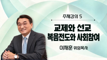7편 [주제강의5] 교제와 선교 | 복음전도와 사회참여