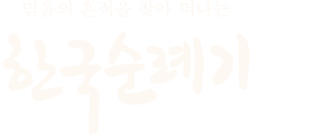 믿음의 흔적을 찾아 떠나는 <한국순례기>